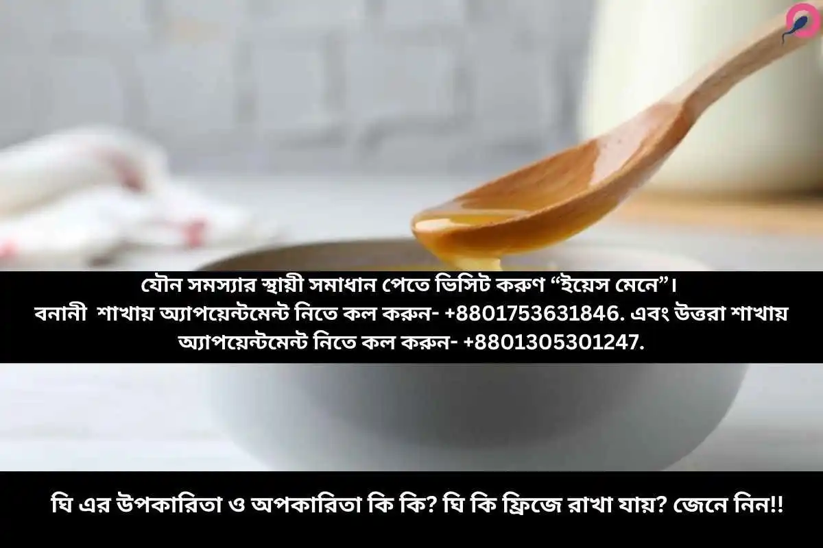 ঘি এর উপকারিতা ও অপকারিতা কি কি? ঘি কি ফ্রিজে রাখা যায়? জেনে নিন!!