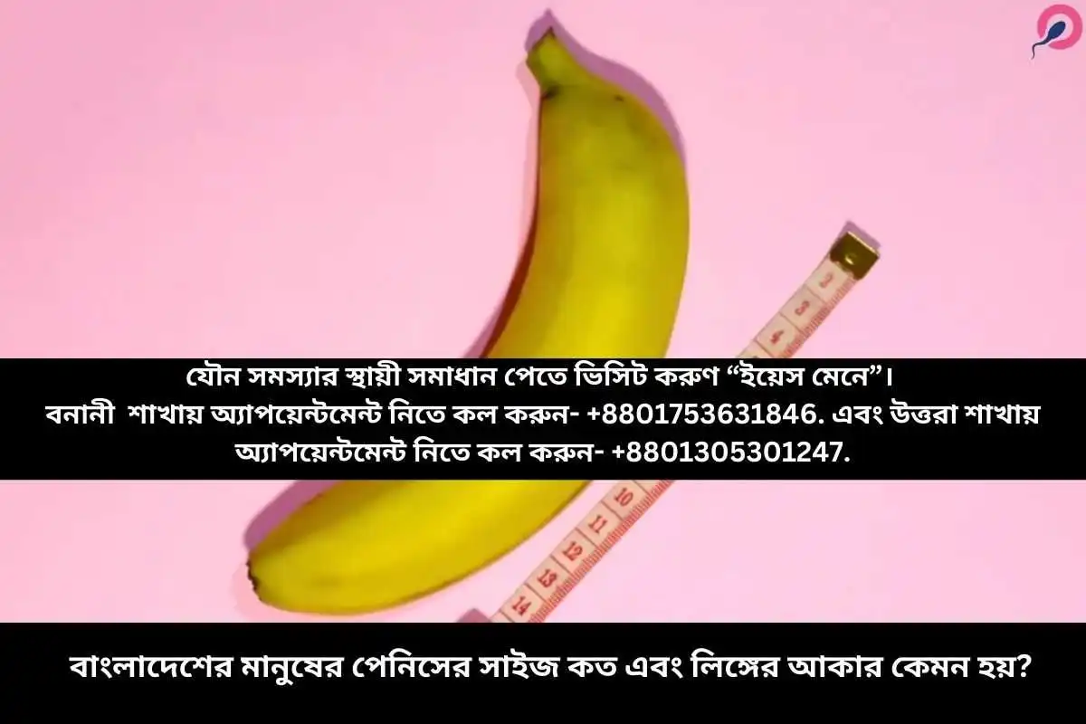 বাংলাদেশের মানুষের পেনিসের সাইজ কত এবং লিঙ্গের আকার কেমন হয়?