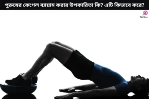 পুরুষের কেগেল ব্যায়াম করার উপকারিতা কি? এটি করার নিয়ম জানা আছে কি?