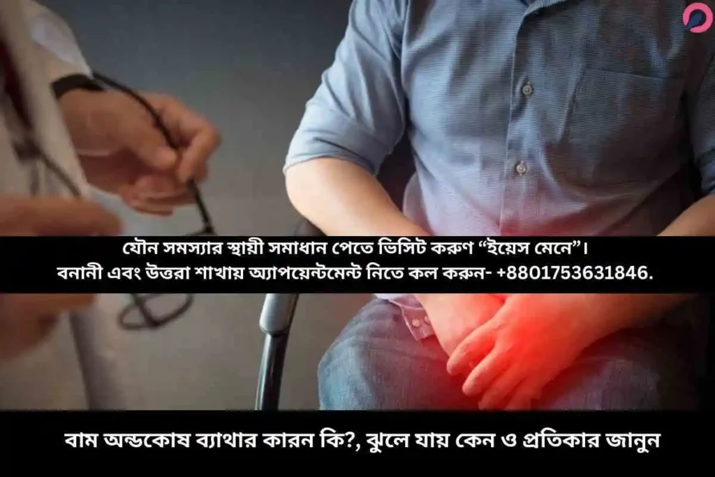 বাম অন্ডকোষ ব্যাথার কারন কি?, ঝুলে যায় কেন ও প্রতিকার জানুন